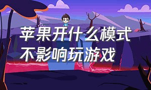 苹果开什么模式不影响玩游戏