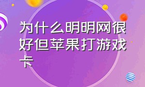 为什么明明网很好但苹果打游戏卡