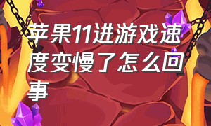 苹果11进游戏速度变慢了怎么回事（苹果11进游戏速度变慢了怎么回事儿）