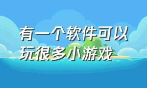 有一个软件可以玩很多小游戏