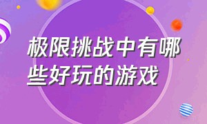 极限挑战中有哪些好玩的游戏