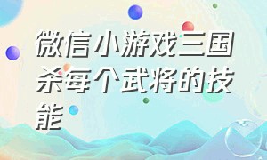 微信小游戏三国杀每个武将的技能（微信小程序游戏三国杀名将传）