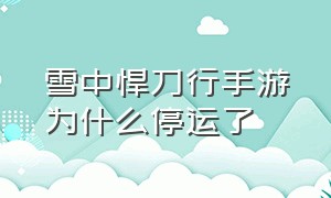 雪中悍刀行手游为什么停运了