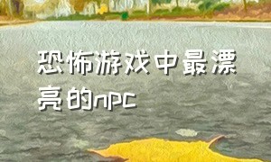 恐怖游戏中最漂亮的npc