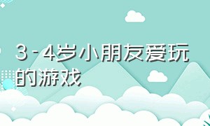 3-4岁小朋友爱玩的游戏