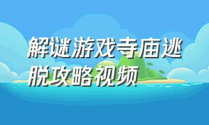 解谜游戏寺庙逃脱攻略视频（解谜游戏100个关卡攻略）