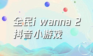 全民i wanna 2抖音小游戏（全民iwanna2游戏下载入口）