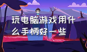 玩电脑游戏用什么手柄好一些