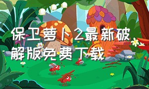 保卫萝卜2最新破解版免费下载