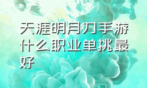 天涯明月刀手游什么职业单挑最好