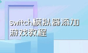 switch模拟器添加游戏教程（如何用switch模拟器打开游戏）