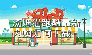 汤姆猫跑酷最新内购如何下载（汤姆猫跑酷游戏安装）