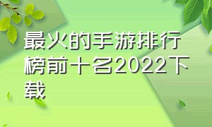 最火的手游排行榜前十名2022下载