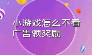 小游戏怎么不看广告领奖励