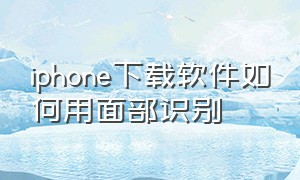 iphone下载软件如何用面部识别