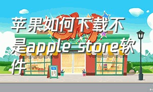 苹果如何下载不是apple store软件