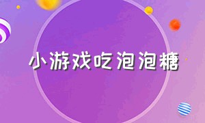 小游戏吃泡泡糖