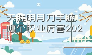 天涯明月刀手游哪个职业厉害2021