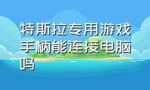 特斯拉专用游戏手柄能连接电脑吗