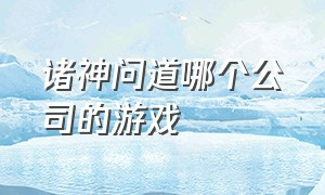 诸神问道哪个公司的游戏（混沌剑神免费游戏排行榜）