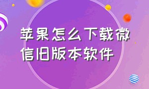 苹果怎么下载微信旧版本软件（苹果怎么下载微信旧版本软件并安装）