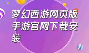 梦幻西游网页版手游官网下载安装（梦幻西游网页版官网手游攻略）