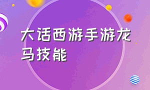 大话西游手游龙马技能（大话西游手游啸风龙马技能解锁）