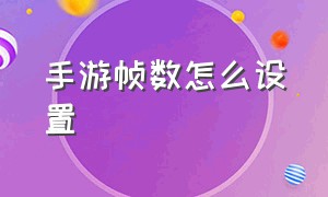 手游帧数怎么设置（手游怎么开120帧率）