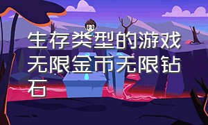 生存类型的游戏无限金币无限钻石（无限金币和无限钻石版游戏大全）