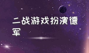 二战游戏扮演德军（真实的二战德军游戏）