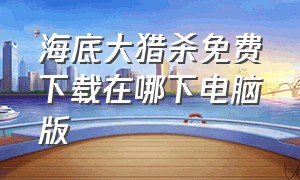 海底大猎杀免费下载在哪下电脑版