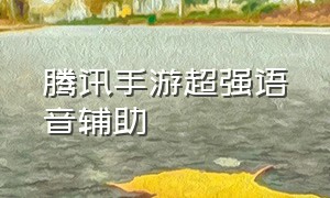 腾讯手游超强语音辅助（腾讯手游助手手机怎么语音播报）