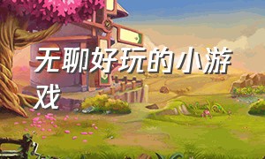 无聊好玩的小游戏（无聊好玩的小游戏推荐）