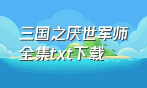 三国之厌世军师全集txt下载