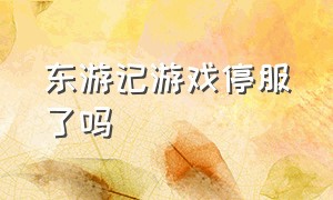 东游记游戏停服了吗