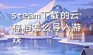 steam下载的云存档怎么导入游戏