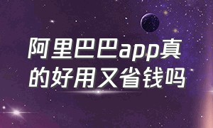 阿里巴巴app真的好用又省钱吗