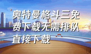 奥特曼格斗三免费下载无需排队直接下载