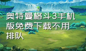 奥特曼格斗3手机版免费下载不用排队