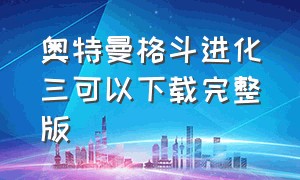 奥特曼格斗进化三可以下载完整版