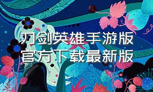 刀剑英雄手游版官方下载最新版