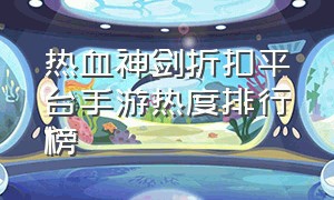 热血神剑折扣平台手游热度排行榜