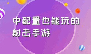 中配置也能玩的射击手游（不需要网也能玩的射击手游）