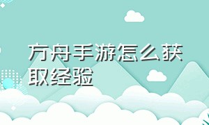 方舟手游怎么获取经验（方舟手游怎么得双倍经验）