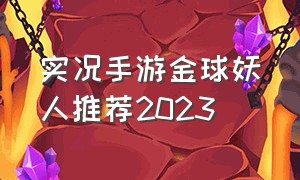 实况手游金球妖人推荐2023