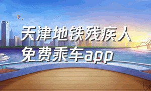 天津地铁残疾人免费乘车app