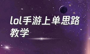 lol手游上单思路教学（lol手游中路打法详细教学）