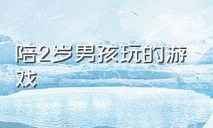 陪2岁男孩玩的游戏（在家可以陪4岁多小孩玩的游戏）