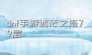 dnf手游迷茫之塔79层