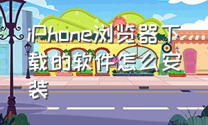 iphone浏览器下载的软件怎么安装